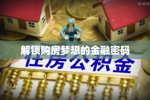 通州解锁购房梦想的金融密码