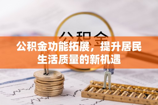 通州公积金功能拓展，提升居民生活质量的新机遇