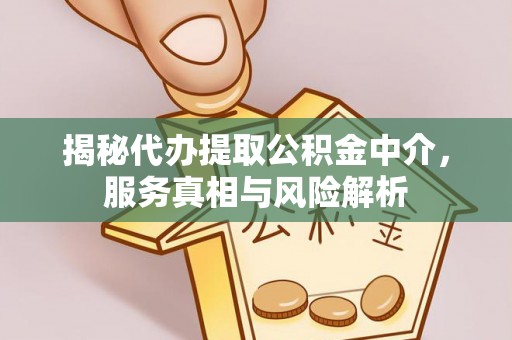 通州揭秘代办提取公积金中介，服务真相与风险解析