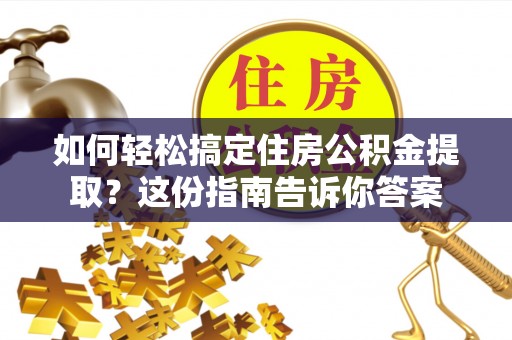 通州如何轻松搞定住房公积金提取？这份指南告诉你答案