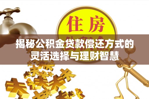 通州揭秘公积金贷款偿还方式的灵活选择与理财智慧