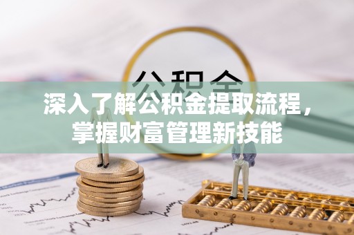 通州深入了解公积金提取流程，掌握财富管理新技能