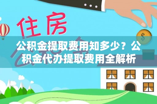 通州公积金提取费用知多少？公积金代办提取费用全解析