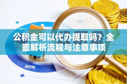 通州公积金可以代办提取吗？全面解析流程与注意事项