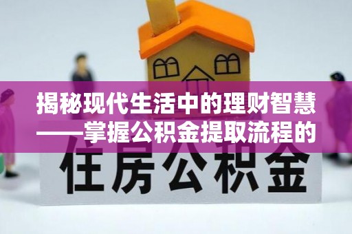 通州揭秘现代生活中的理财智慧——掌握公积金提取流程的必备指南