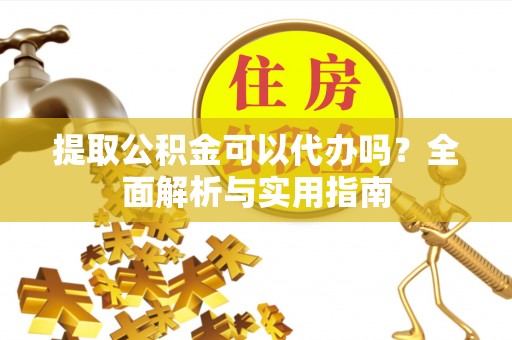 通州提取公积金可以代办吗？全面解析与实用指南