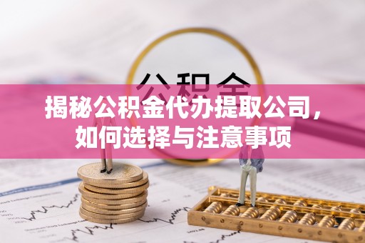 通州揭秘公积金代办提取公司，如何选择与注意事项