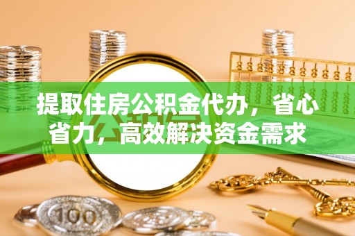 通州提取住房公积金代办，省心省力，高效解决资金需求
