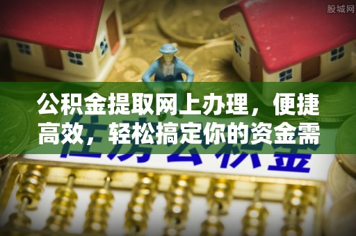 通州公积金提取网上办理，便捷高效，轻松搞定你的资金需求