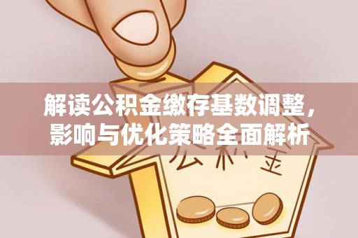 通州解读公积金缴存基数调整，影响与优化策略全面解析