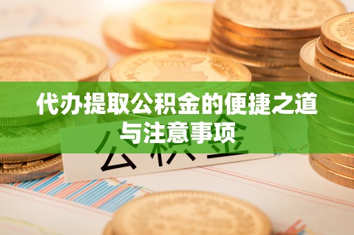通州代办提取公积金的便捷之道与注意事项