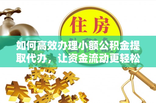 通州如何高效办理小额公积金提取代办，让资金流动更轻松