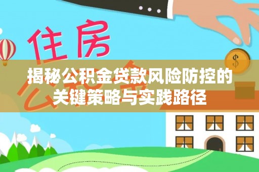 通州揭秘公积金贷款风险防控的关键策略与实践路径