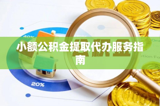 通州小额公积金提取代办服务指南