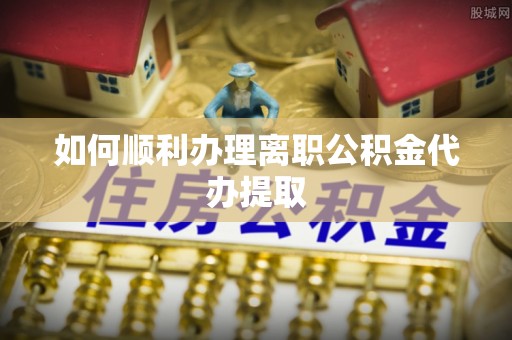 通州如何顺利办理离职公积金代办提取