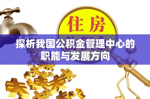 通州探析我国公积金管理中心的职能与发展方向