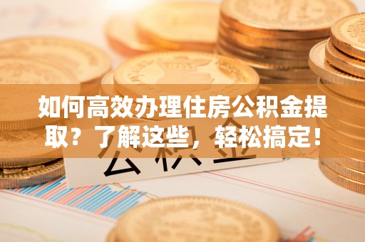 通州如何高效办理住房公积金提取？了解这些，轻松搞定！