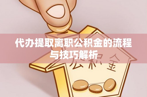 通州代办提取离职公积金的流程与技巧解析