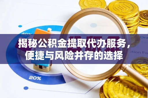通州揭秘公积金提取代办服务，便捷与风险并存的选择