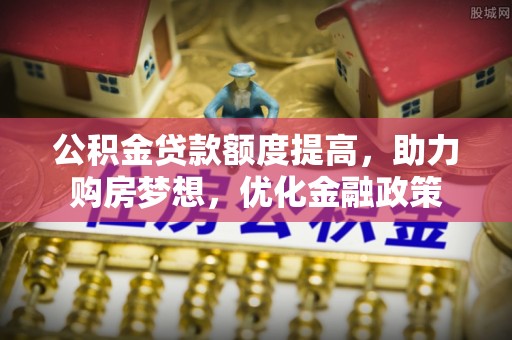通州公积金贷款额度提高，助力购房梦想，优化金融政策