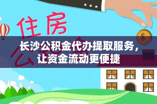 通州长沙公积金代办提取服务，让资金流动更便捷