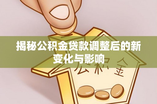 通州揭秘公积金贷款调整后的新变化与影响