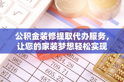 通州公积金装修提取代办服务，让您的家装梦想轻松实现