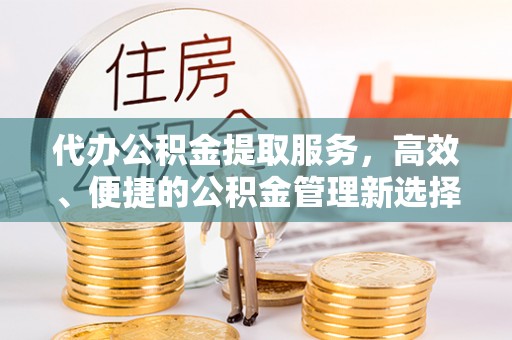 通州代办公积金提取服务，高效、便捷的公积金管理新选择