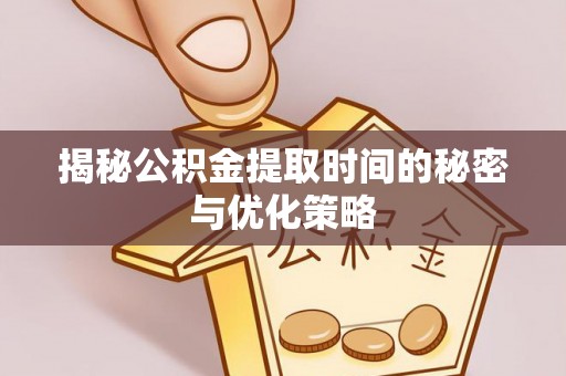 通州揭秘公积金提取时间的秘密与优化策略