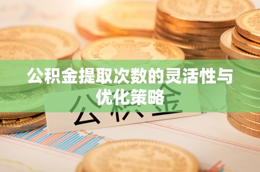 通州公积金提取次数的灵活性与优化策略