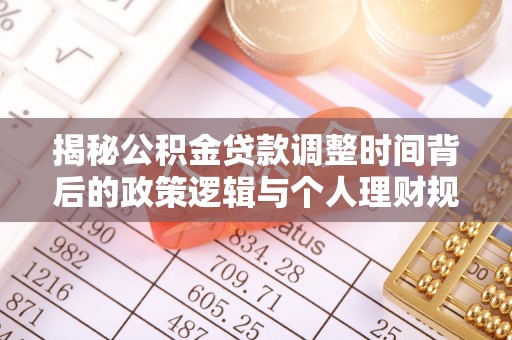 通州揭秘公积金贷款调整时间背后的政策逻辑与个人理财规划