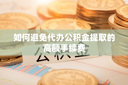 通州如何避免代办公积金提取的高额手续费