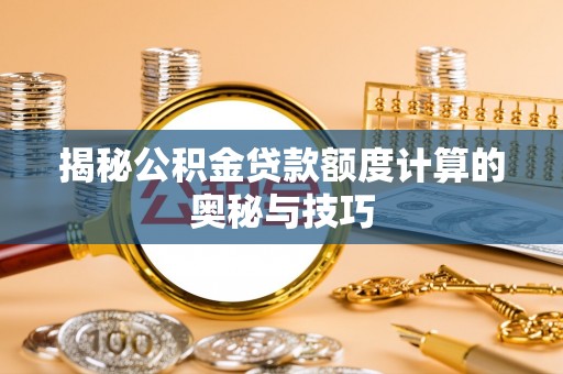 通州揭秘公积金贷款额度计算的奥秘与技巧