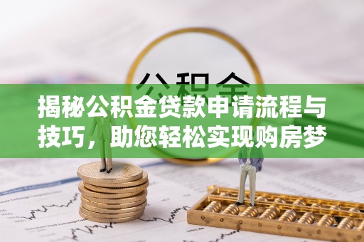通州揭秘公积金贷款申请流程与技巧，助您轻松实现购房梦