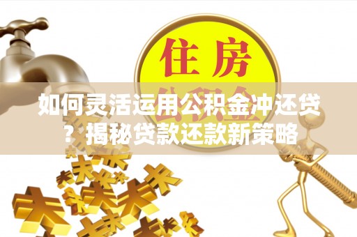 通州如何灵活运用公积金冲还贷？揭秘贷款还款新策略