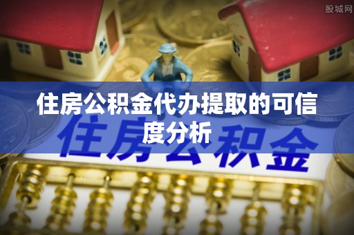 通州住房公积金代办提取的可信度分析