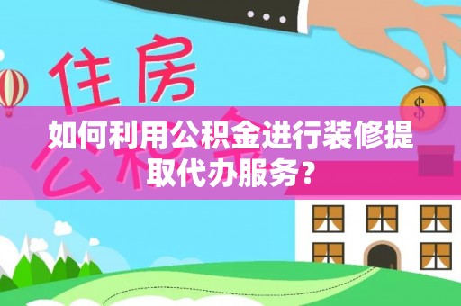 通州如何利用公积金进行装修提取代办服务？