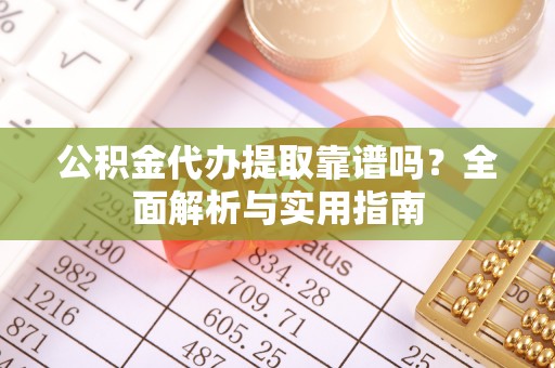 通州公积金代办提取靠谱吗？全面解析与实用指南