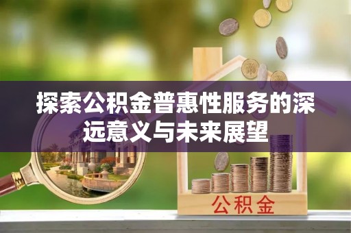 通州探索公积金普惠性服务的深远意义与未来展望