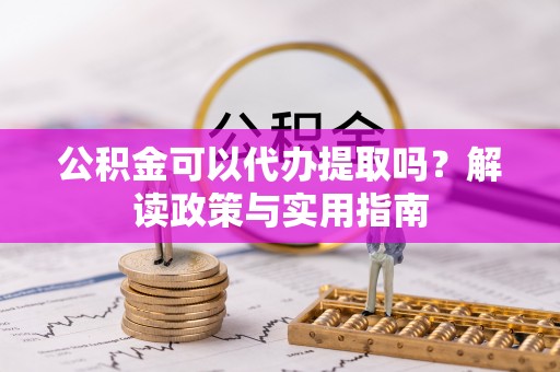 通州公积金可以代办提取吗？解读政策与实用指南
