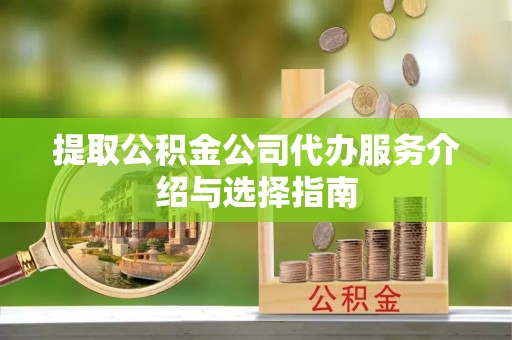 通州提取公积金公司代办服务介绍与选择指南