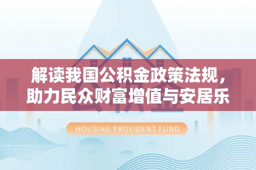 通州解读我国公积金政策法规，助力民众财富增值与安居乐业