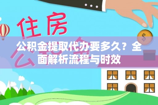 通州公积金提取代办要多久？全面解析流程与时效