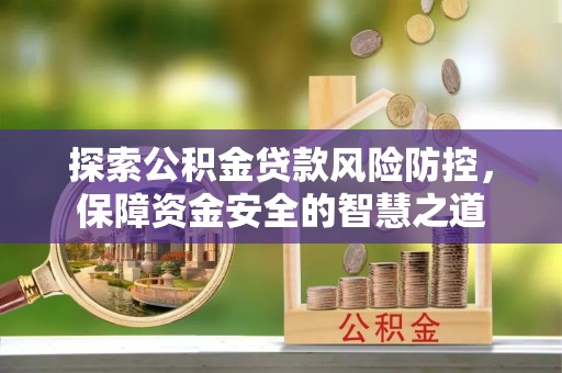 通州探索公积金贷款风险防控，保障资金安全的智慧之道