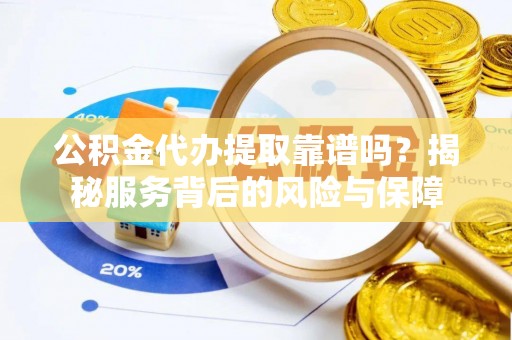 通州公积金代办提取靠谱吗？揭秘服务背后的风险与保障