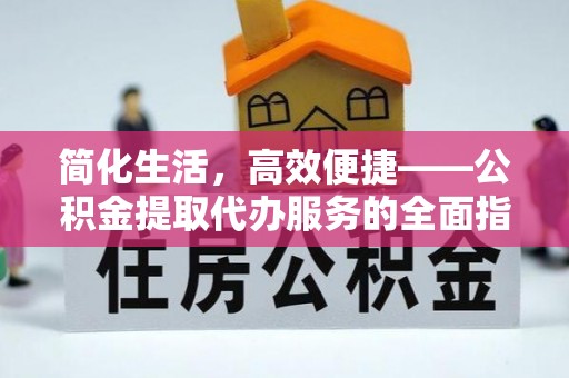 通州简化生活，高效便捷——公积金提取代办服务的全面指南