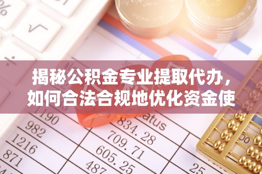 通州揭秘公积金专业提取代办，如何合法合规地优化资金使用