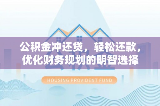 通州公积金冲还贷，轻松还款，优化财务规划的明智选择