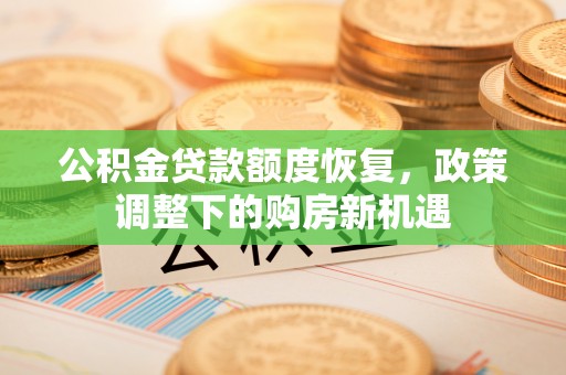 通州公积金贷款额度恢复，政策调整下的购房新机遇