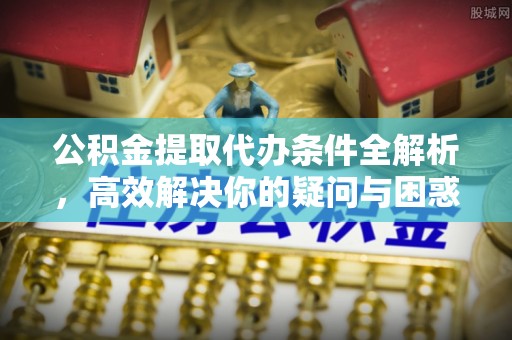 通州公积金提取代办条件全解析，高效解决你的疑问与困惑